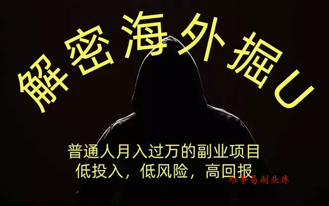 解密海外掘U，普通人月入过万的副业项目，低投入、低风险高回报，没有之一-难事易副业库