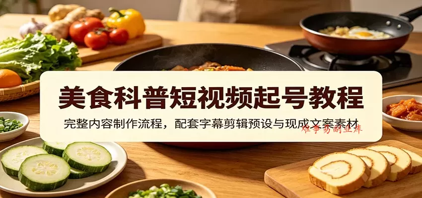 美食科普短视频起号教程:完整内容制作流程,配套字幕剪辑预设与现成文案素材 美食科普短视频起号教程:完整内容制作流程,配套字幕剪辑预设与现成文案素材