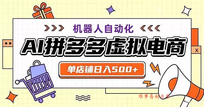 （19619期）用AI辅助开一家日入500+的拼多多虚拟店，机器人全自动托管-难事易副业库