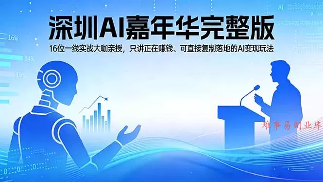 2026深圳AI嘉年华完整版：16位一线实战大咖亲授，只讲正在赚钱、可直接复制落地的AI变现玩法-难事易副业库