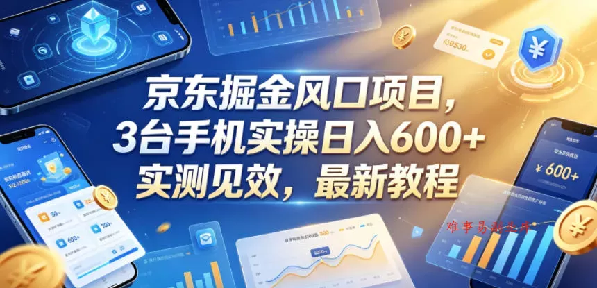 京东掘金风口项目，3台手机实操日入600+，实测见效，最新教程【揭秘】-难事易副业库