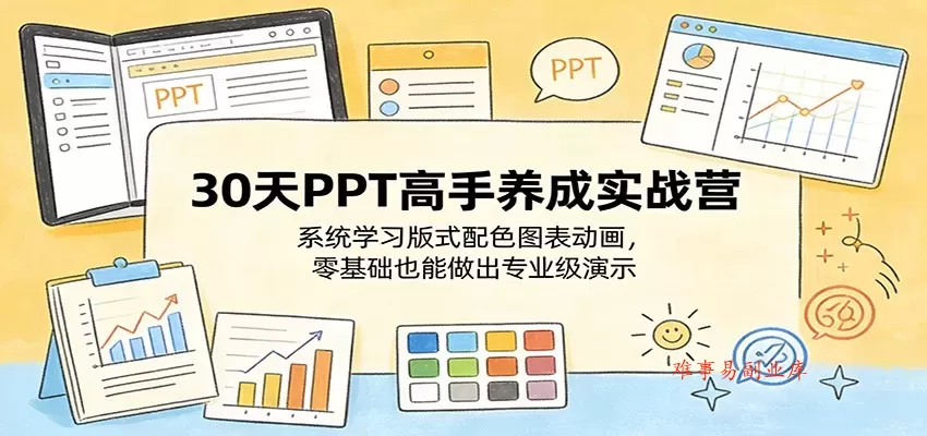 30天PPT高手养成实战营：系统学习版式配色图表动画，零基础也能做出专业级演示-难事易副业库
