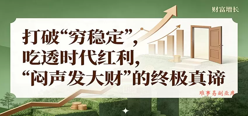 公众号付费文章《打破 “穷稳定”，吃透时代红利，“闷声发大财”的终极真谛》-难事易副业库