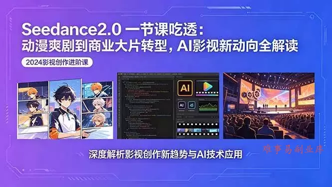 （18483期）Seedance2.0一节课吃透：动漫爽剧到商业大片转型，AI影视新动向全解读-难事易副业库