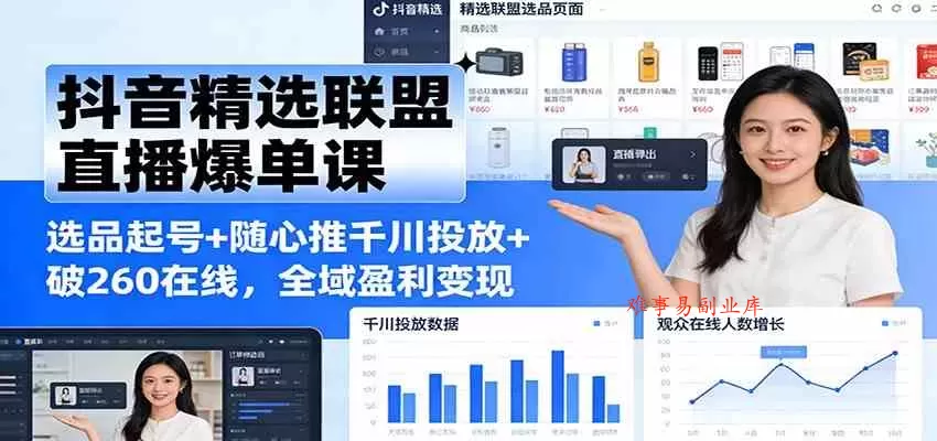 抖音精选联盟直播爆单课：选品起号+随心推千川投放+破260在线，全域盈利变现-难事易副业库