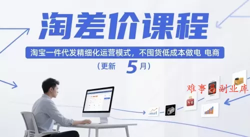 淘差价课程，淘宝一件代发精细化运营模式，不囤货低成本做电商（更新26年4月）-难事易副业库