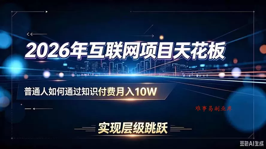 （20150期）2026年互联网项目天花板：普通人如何通过知识付费月入10W，实现层级跳跃-难事易副业库