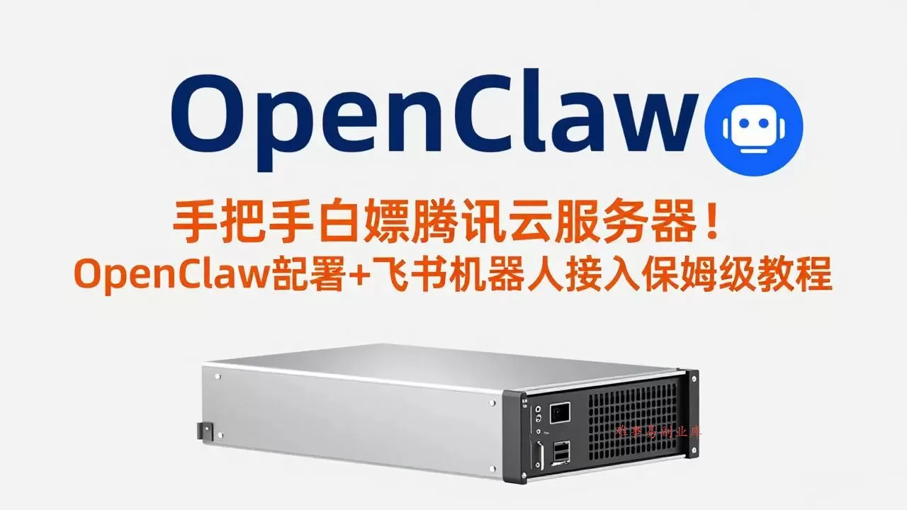 手把手白嫖腾讯云服务器!OpenClaw部署+飞书机器人接入保姆级教程 手把手白嫖腾讯云服务器!OpenClaw部署+飞书机器人接入保姆级教程