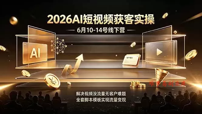 （19164期）2026AI短视频获客实操6月10-14号线下营，解决视频没流量无客户难题，全套脚本模板实现流量变现-难事易副业库