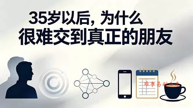 （19531期）付费文章：35岁以后，为什么很难交到真正的朋友-难事易副业库