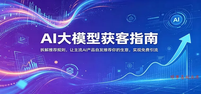 AI大模型获客指南：拆解推荐规则，让主流AI产品自发推荐你的生意 ，实现免费引流-难事易副业库