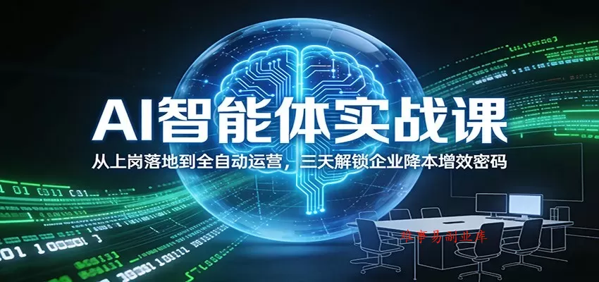 AI智能体实战课：从上岗落地到全自动运营，三天解锁企业降本增效密码-难事易副业库