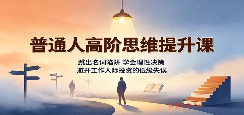 普通人高阶思维提升课：跳出名词陷阱，学会理性决策，避开工作人际投资的低级失误-难事易副业库