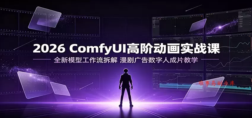 2026 ComfyUI高阶动画实战课：全新模型工作流拆解，漫剧广告数字人成片教学-难事易副业库