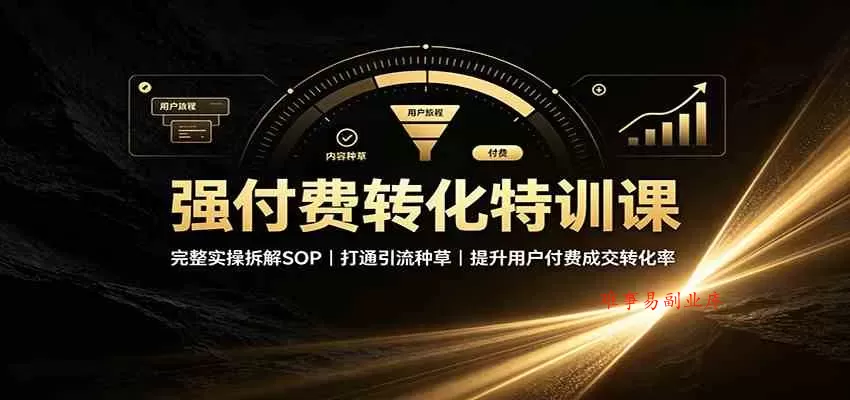 强付费转化特训课：完整实操拆解SOP，打通引流种草，提升用户付费成交转化率-难事易副业库