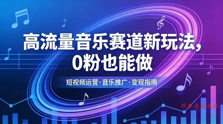 高流量音乐赛道新玩法，0粉也能做，冷启动破万播，轻松涨粉变现-难事易副业库