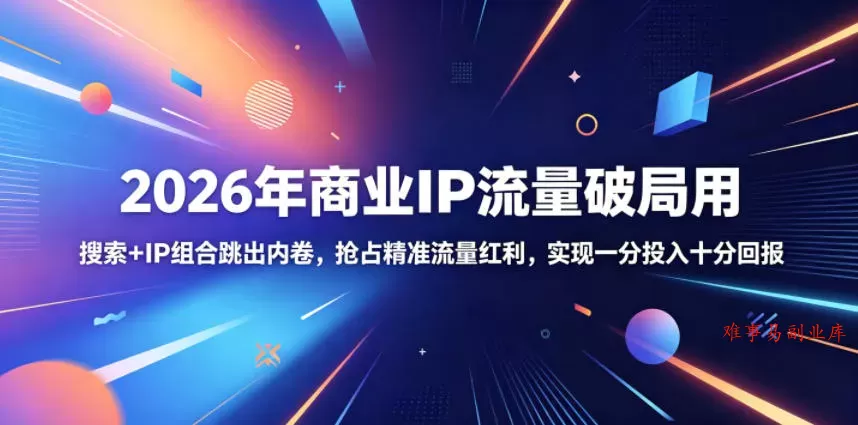 2026年商业IP流量破局用，搜索+IP组合跳出内卷，抢占精准流量红利，实现一分投入十分回报-难事易副业库