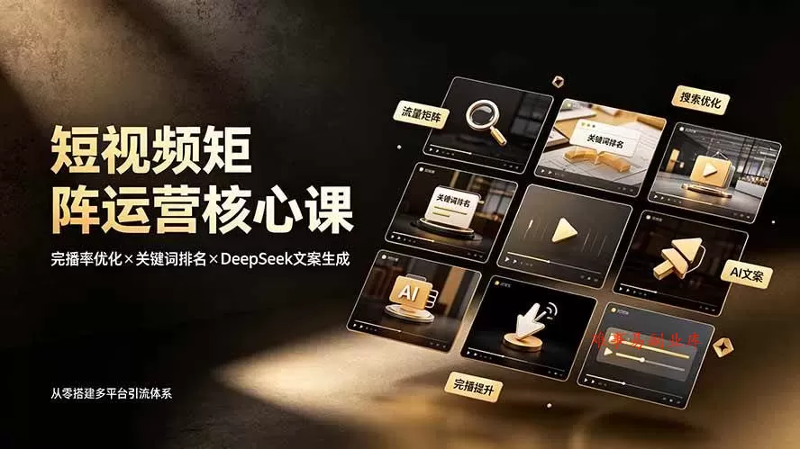 （19259期）短视频矩阵运营核心课：完播率优化×关键词排名×DeepSeek文案生成，从零搭建多平台引流体系-难事易副业库