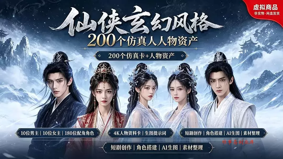200个仙侠玄幻仿真人素材◆10男主×10女主×180配角，4K资料卡+AI生图提示词，漫剧必备-难事易副业库