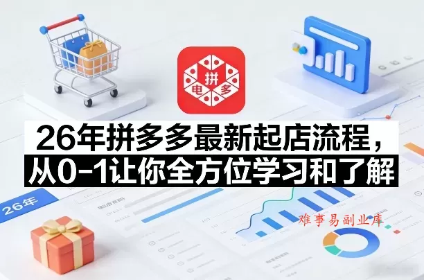 26年拼多多最新起店流程，从0-1让你全方位学习和了解-难事易副业库