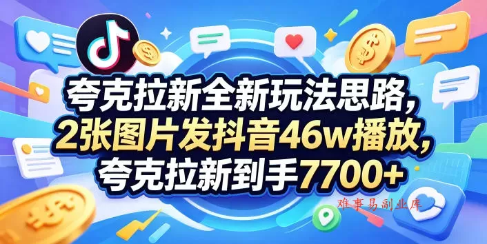夸克拉新全新玩法思路，2张图片发抖音46w播放，夸克拉新到手7700+，3385字完整教程附上【付费文章】-难事易副业库