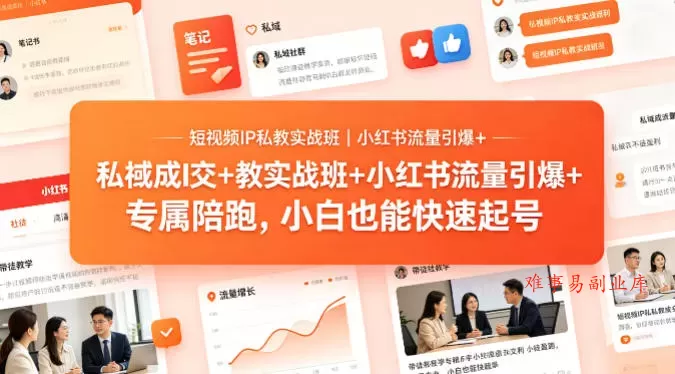 短视频IP私教实战班｜小红书流量引爆+私域成交+带徒盈利，专属陪跑，小白也能快速起号-难事易副业库