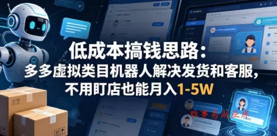 低成本搞钱思路：多多虚拟类目机器人解决发货和客服，不用盯店也能月入1-5W【揭秘】-难事易副业库
