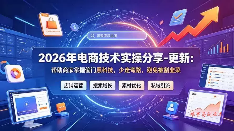 （19336期）2026年电商技术实操分享-更新7月：帮助商家掌握偏门黑科技，少走弯路，避免被割韭菜-难事易副业库