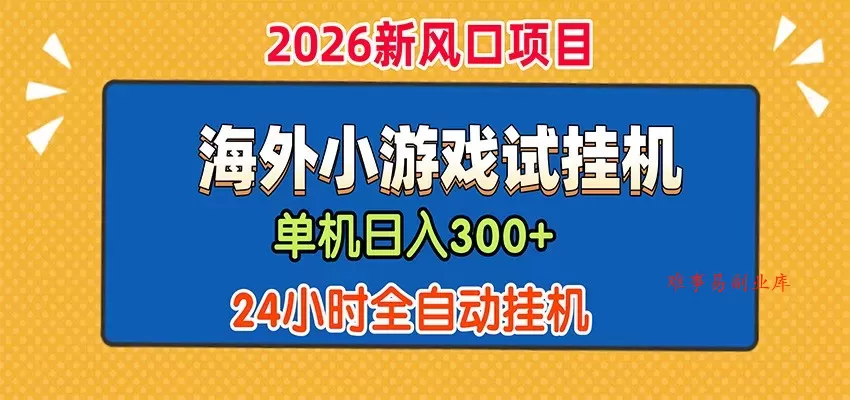 单机日产300+，海外广告小游戏试玩搬砖，24小时脚本全自动挂机-难事易副业库