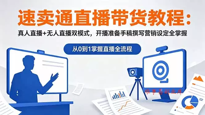 速卖通直播带货教程：真人直播+无人直播双模式，开播准备手稿撰写营销设定全掌握-难事易副业库