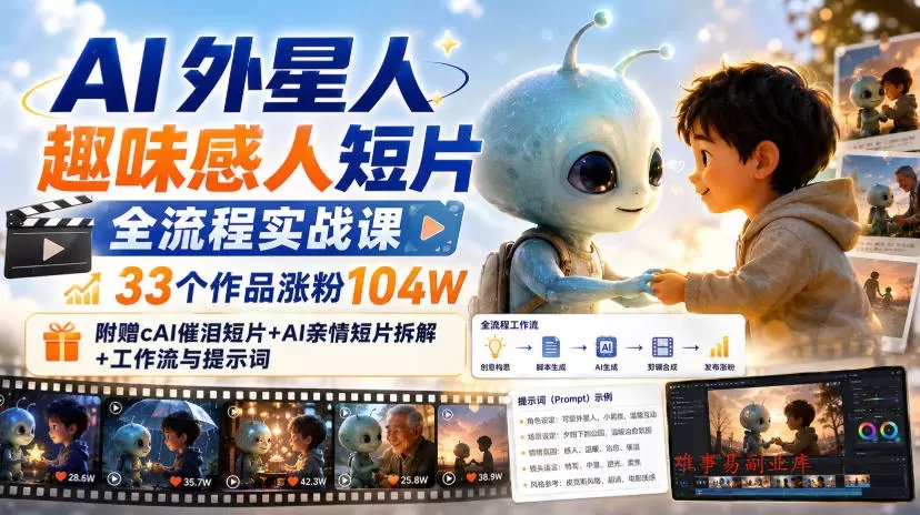 AI外星人趣味感人短片全流程实战课，33个作品涨粉104W，附赠AI催泪短片+AI亲情短片拆解+工作流与提示词-难事易副业库