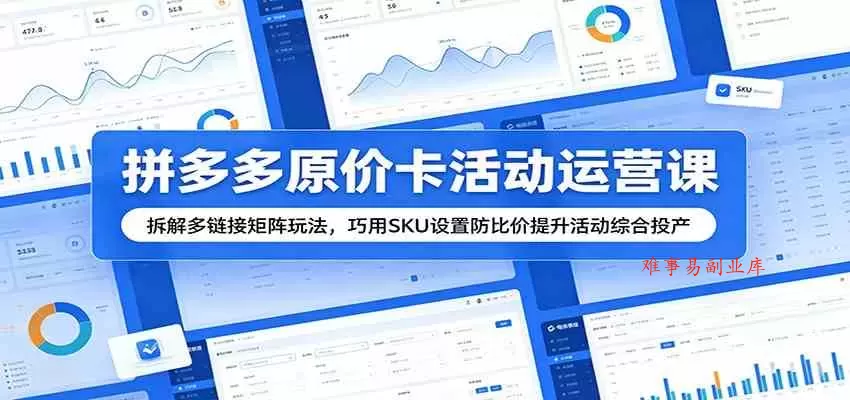 拼多多原价卡活动运营课：拆解多链接矩阵玩法，巧用SKU设置防比价提升活动综合投产-难事易副业库