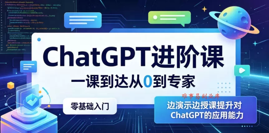 ChatGPT进阶课，一课到达从0到专家，零基础入门，边演示边授课提升对ChatGPT的应用能力-难事易副业库