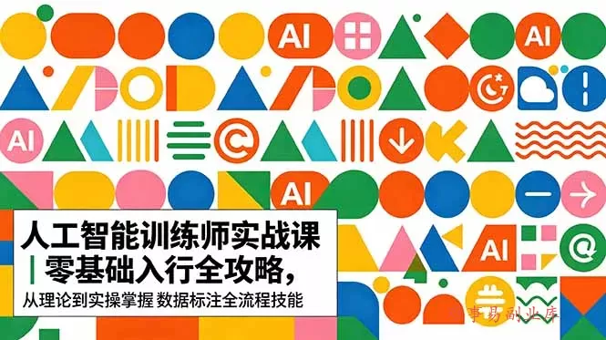 AI人工智能 训练师实战课｜零基础入行全攻略，从理论到实操掌握数据标注全流程技能-难事易副业库