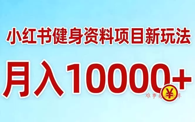 （17711期）小红书健身资料项目最新玩法，月入10000＋，收益潜力可以无限放大-难事易副业库