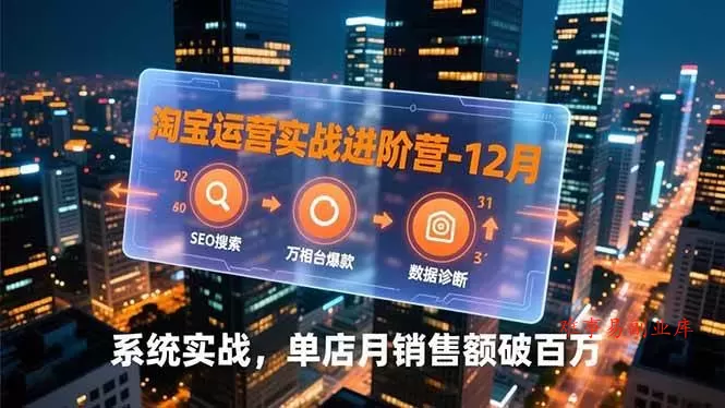 （16974期）淘宝运营实战进阶营-12月：SEO搜索、万相台爆款、数据诊断，系统实战，单店月销售额破百万-难事易副业库