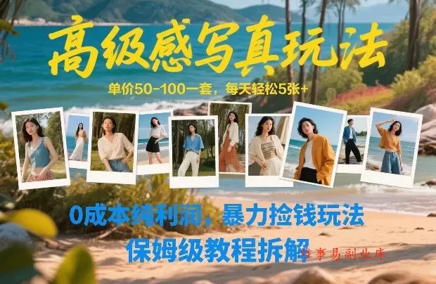 高级感写真玩法，单价50-100一套，每天轻松5张+，0成本纯利润，暴力捡钱玩法，保姆级教程拆解-难事易副业库