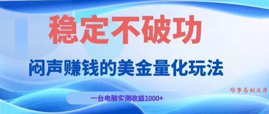 闷声賺钱的美金量化玩法，一台电脑实测收益1000+稳定不破功！【揭秘】-难事易副业库