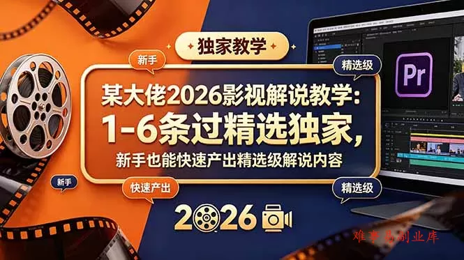 某大佬2026影视解说教学：1-6条过精选独家，新手也能快速产出精选级解说内容-难事易副业库