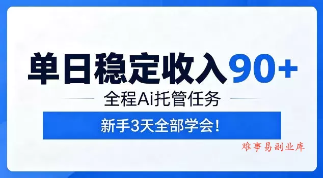 单日稳定收入90+，全程Ai托管任务，新手3天学会！【揭秘】-难事易副业库