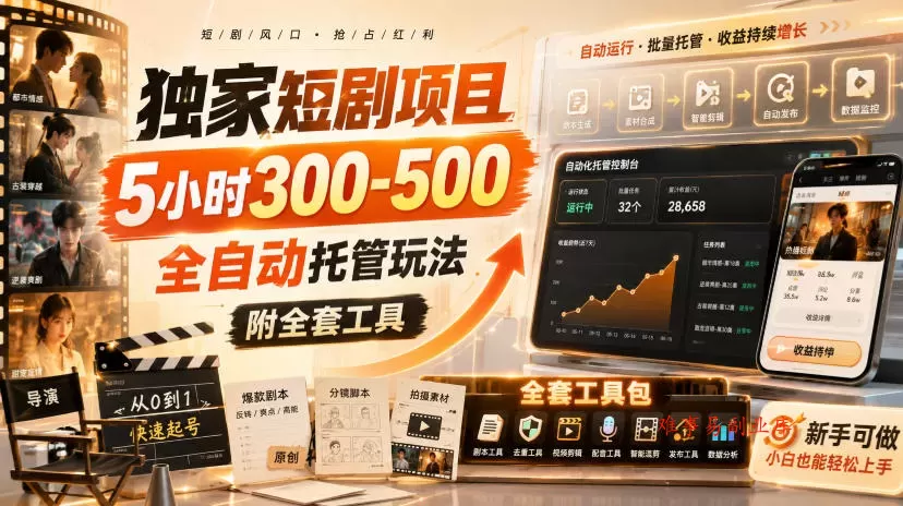 独家短剧项目，5小时300-500，全自动托管玩法，附全套工具【揭秘】-难事易副业库