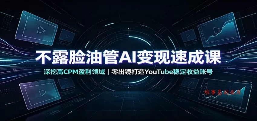 不露脸油管AI变现速成课：深挖高CPM盈利领域，零出镜打造YouTube稳定收益账号-难事易副业库