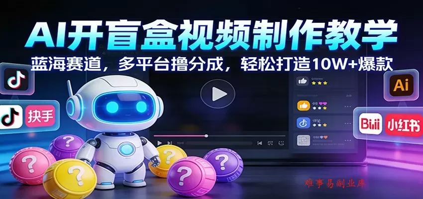 AI开盲盒视频制作教学：蓝海赛道，多平台撸分成，轻松打造10W+爆款-难事易副业库