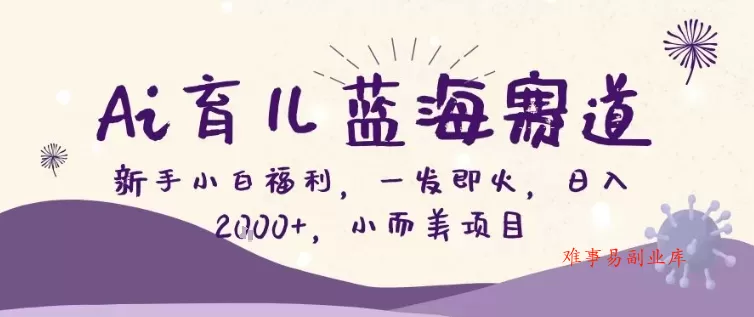 AI育儿蓝海赛道，新手小白福利一发即火，日入200+，小而美项目【揭秘】-难事易副业库