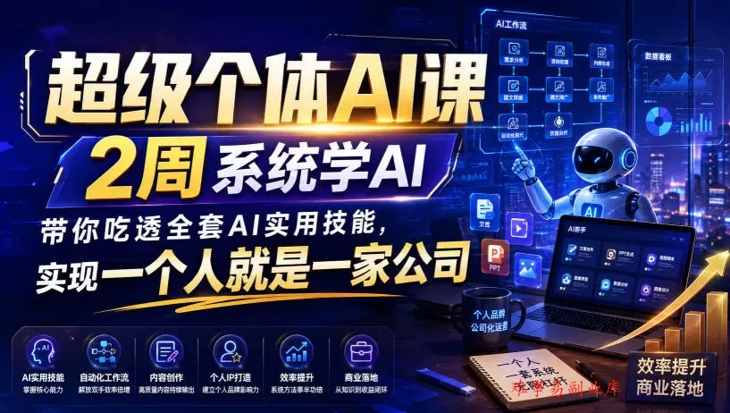 超级个体AI课，2周系统学AI，带你吃透全套AI实用技能，实现一个人就是一家公司-难事易副业库