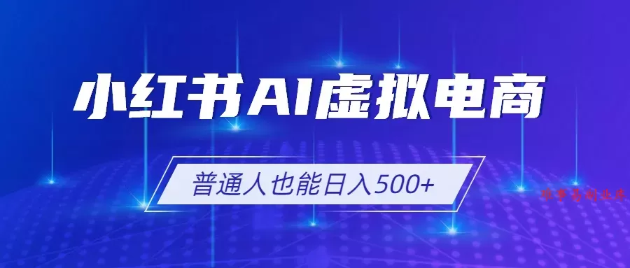 小红书AI虚拟电商2.0，AI软件+SEO技术，单店日入500+，可多店铺矩阵放大-难事易副业库