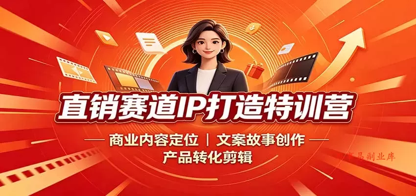 直销赛道IP打造特训营：商业内容定位，文案故事创作，产品转化剪辑-难事易副业库