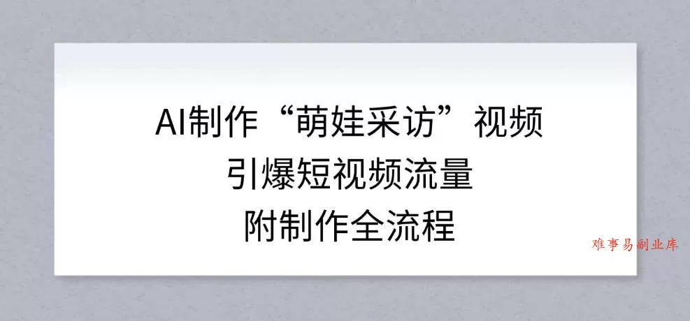 AI制作“萌娃采访”视频，引爆短视频流量，附制作全流程-难事易副业库