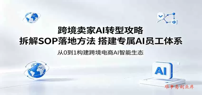 跨境卖家AI转型攻略：拆解SOP落地方法，搭建专属AI员工体系-难事易副业库