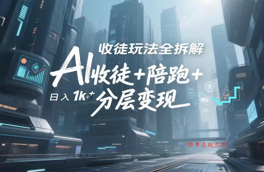 AI收徒玩法全拆解，靠“收徒+陪跑+分层变现”，纯靠流量变现，日入1k+-难事易副业库